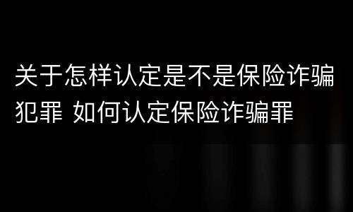 关于怎样认定是不是保险诈骗犯罪 如何认定保险诈骗罪