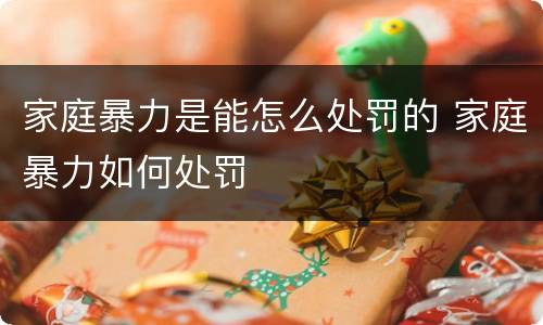 家庭暴力是能怎么处罚的 家庭暴力如何处罚