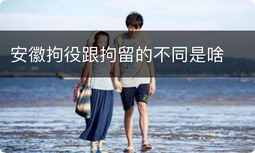 安徽拘役跟拘留的不同是啥