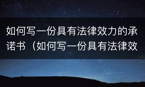 如何写一份具有法律效力的承诺书（如何写一份具有法律效力的承诺书范文）