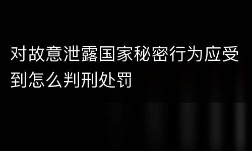 对故意泄露国家秘密行为应受到怎么判刑处罚