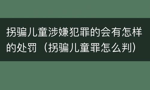 拐骗儿童涉嫌犯罪的会有怎样的处罚（拐骗儿童罪怎么判）