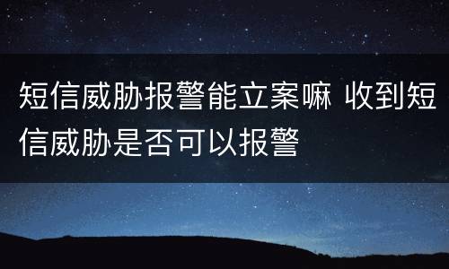 短信威胁报警能立案嘛 收到短信威胁是否可以报警