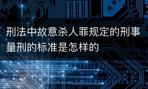 刑法中故意杀人罪规定的刑事量刑的标准是怎样的