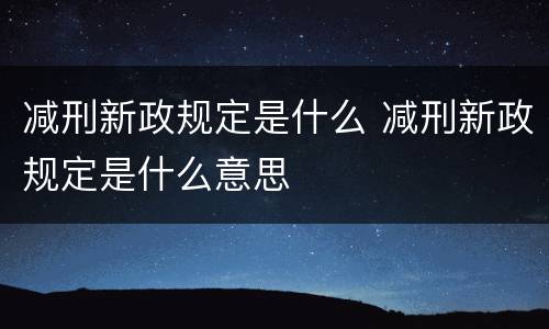 减刑新政规定是什么 减刑新政规定是什么意思