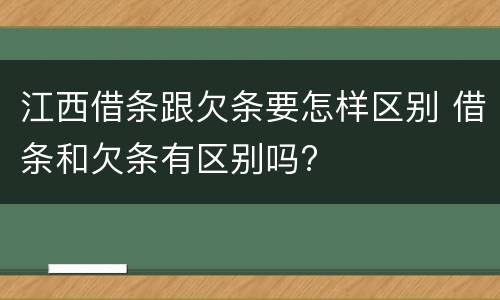 江西借条跟欠条要怎样区别 借条和欠条有区别吗?