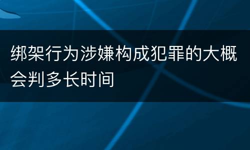 绑架行为涉嫌构成犯罪的大概会判多长时间