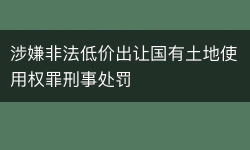 涉嫌非法低价出让国有土地使用权罪刑事处罚
