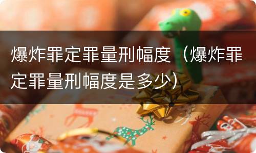 爆炸罪定罪量刑幅度（爆炸罪定罪量刑幅度是多少）