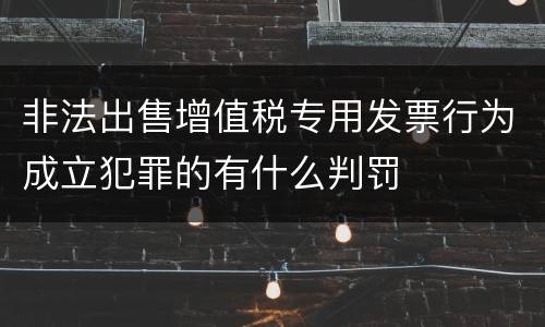 非法出售增值税专用发票行为成立犯罪的有什么判罚