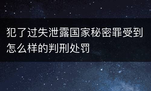 犯了过失泄露国家秘密罪受到怎么样的判刑处罚