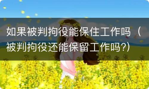 如果被判拘役能保住工作吗（被判拘役还能保留工作吗?）