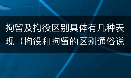 拘留及拘役区别具体有几种表现（拘役和拘留的区别通俗说法）
