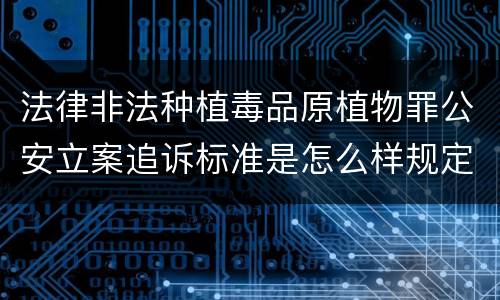 法律非法种植毒品原植物罪公安立案追诉标准是怎么样规定