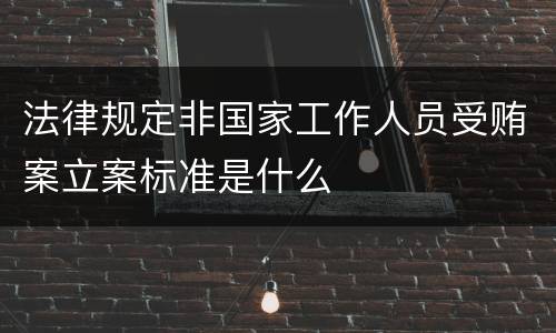 法律规定非国家工作人员受贿案立案标准是什么
