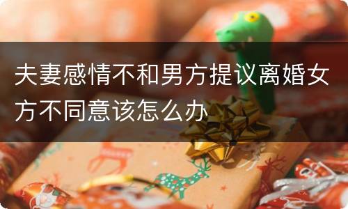 夫妻感情不和男方提议离婚女方不同意该怎么办