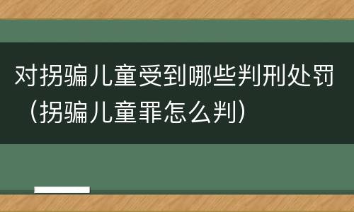 对拐骗儿童受到哪些判刑处罚（拐骗儿童罪怎么判）
