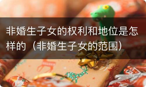 非婚生子女的权利和地位是怎样的（非婚生子女的范围）