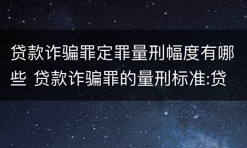 贷款诈骗罪定罪量刑幅度有哪些 贷款诈骗罪的量刑标准:贷款诈骗罪的刑罚规定