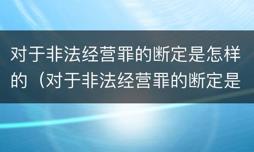 对于非法经营罪的断定是怎样的（对于非法经营罪的断定是怎样的行为）