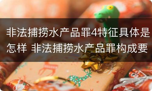 非法捕捞水产品罪4特征具体是怎样 非法捕捞水产品罪构成要件