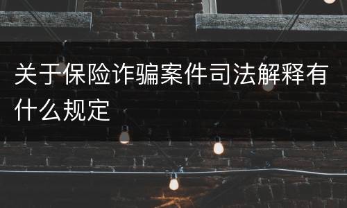 关于保险诈骗案件司法解释有什么规定
