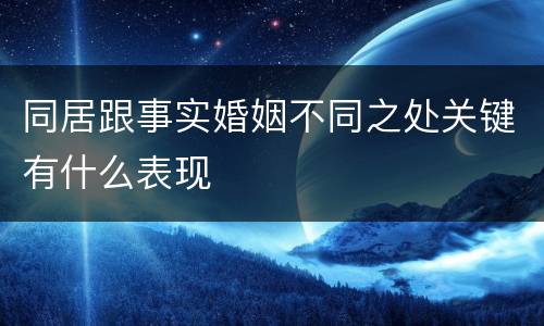 同居跟事实婚姻不同之处关键有什么表现