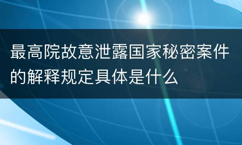 最高院故意泄露国家秘密案件的解释规定具体是什么