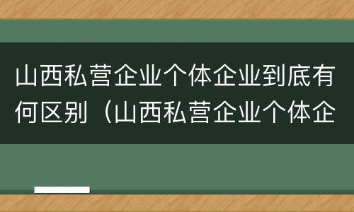 山西私营企业个体企业到底有何区别（山西私营企业个体企业到底有何区别呢）