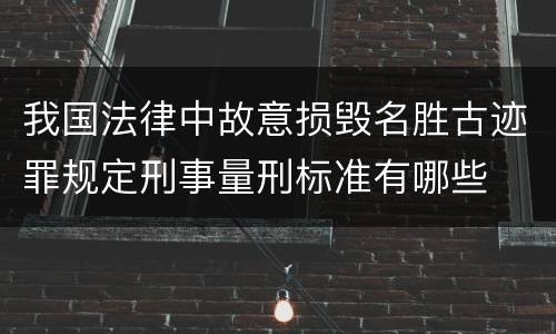 我国法律中故意损毁名胜古迹罪规定刑事量刑标准有哪些