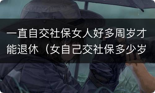 一直自交社保女人好多周岁才能退休（女自己交社保多少岁退休）