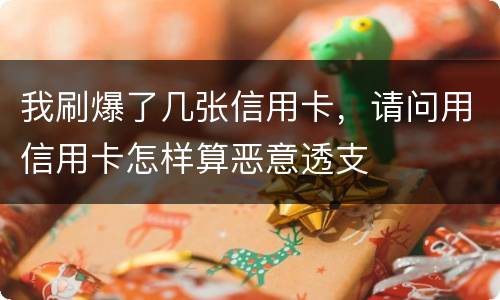 我刷爆了几张信用卡，请问用信用卡怎样算恶意透支