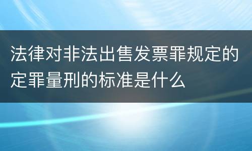 法律对非法出售发票罪规定的定罪量刑的标准是什么