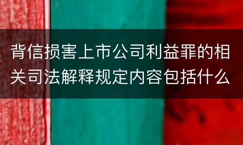 背信损害上市公司利益罪的相关司法解释规定内容包括什么