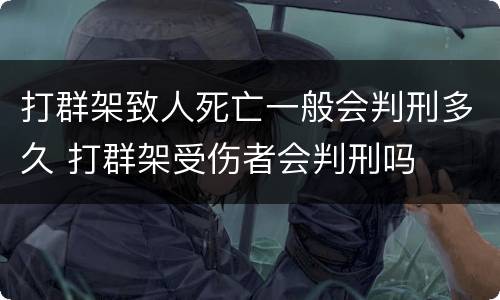 打群架致人死亡一般会判刑多久 打群架受伤者会判刑吗