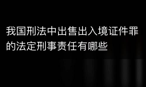 我国刑法中出售出入境证件罪的法定刑事责任有哪些