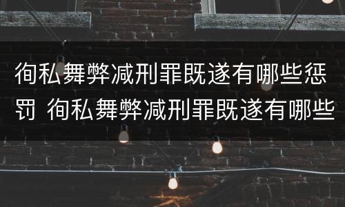 徇私舞弊减刑罪既遂有哪些惩罚 徇私舞弊减刑罪既遂有哪些惩罚