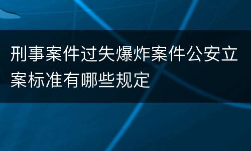 刑事案件过失爆炸案件公安立案标准有哪些规定