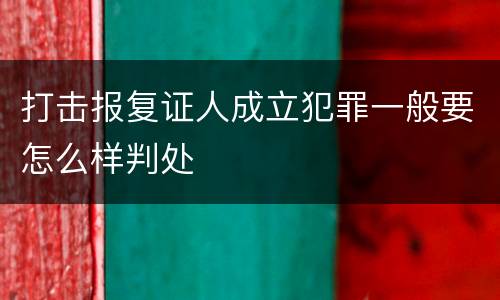 打击报复证人成立犯罪一般要怎么样判处