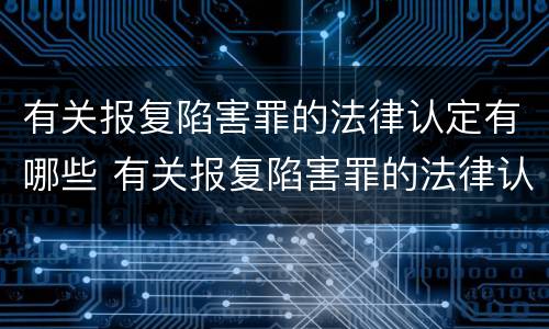 有关报复陷害罪的法律认定有哪些 有关报复陷害罪的法律认定有哪些条件