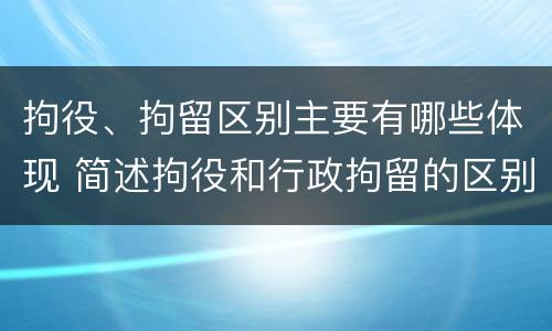 拘役、拘留区别主要有哪些体现 简述拘役和行政拘留的区别