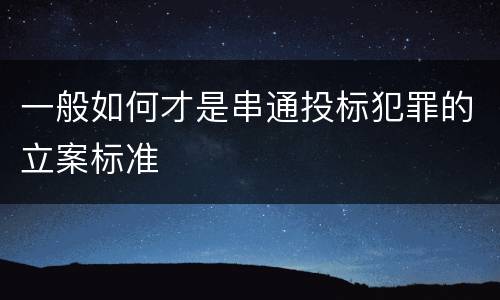一般如何才是串通投标犯罪的立案标准