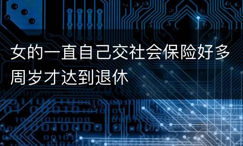 女的一直自己交社会保险好多周岁才达到退休