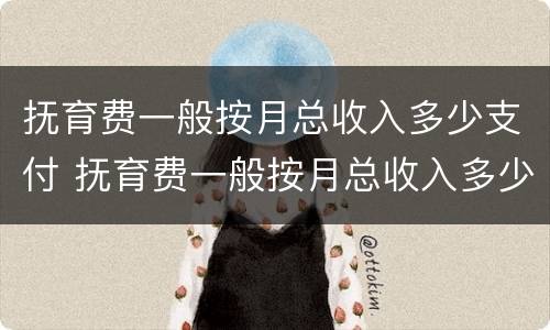 抚育费一般按月总收入多少支付 抚育费一般按月总收入多少支付标准