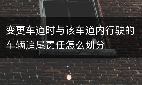 变更车道时与该车道内行驶的车辆追尾责任怎么划分