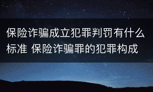 保险诈骗成立犯罪判罚有什么标准 保险诈骗罪的犯罪构成