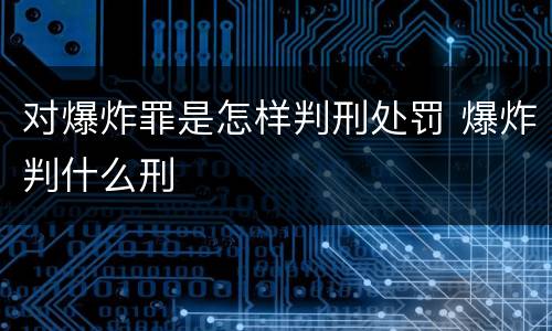 对爆炸罪是怎样判刑处罚 爆炸判什么刑