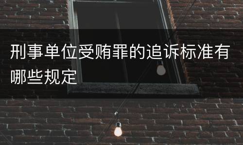 刑事单位受贿罪的追诉标准有哪些规定