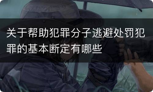 关于帮助犯罪分子逃避处罚犯罪的基本断定有哪些
