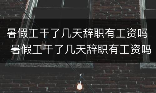 暑假工干了几天辞职有工资吗 暑假工干了几天辞职有工资吗